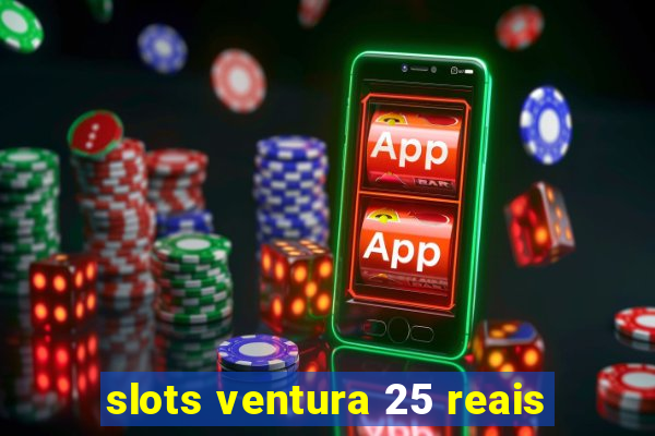 slots ventura 25 reais